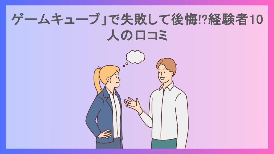 ゲームキューブ」で失敗して後悔!?経験者10人の口コミ